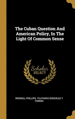 The Cuban Question And American Policy, In The Light Of Common Sense(Paperback, Wendell Phillips, 1 more)