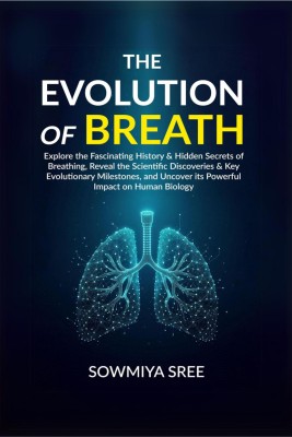 The Evolution of Breath  - Explore the Fascinating History & Hidden Secrets of Breathing, Reveal the Scientific Discoveries & Key Evolutionary Milestones, and Uncover its Powerful Impact on Human Biology(English, Paperback, Sowmiya Sree)