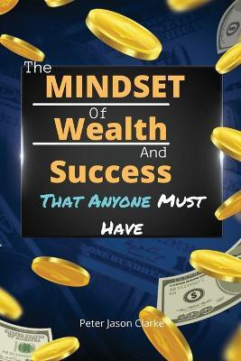 The Mindset of Wealth and Success That Anyone Must Have(English, Paperback, Clarke Peter Jason)