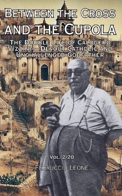 Between the Cross and the Cupola The Double Life of Calogero Vizzini-Devout Catholic and Unchallenged Godfather(English, Paperback, Leone Ferruccio)