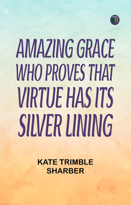 Amazing Grace Who Proves That Virtue Has Its Silver Lining(Paperback, Kate Trimble Sharber)