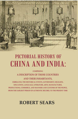 Pictorial History of China and India: Comprising a Description of Those Countries and Their Inhabitants, Embracing the Historical Eve [Hardcover](Hardcover, Robert Sears)