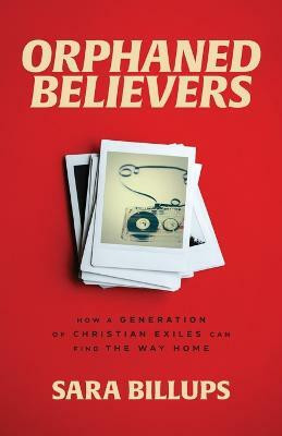Orphaned Believers - How a Generation of Christian Exiles Can Find the Way Home(English, Paperback, Billups Sara)