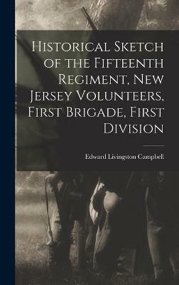Historical Sketch of the Fifteenth Regiment, New Jersey Volunteers, First Brigade, First Division(English, Hardcover, Livingston Campbell Edward)