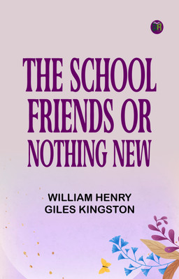 The School Friends Or Nothing New(Paperback, William Henry Giles Kingston)