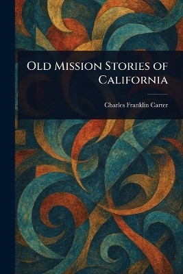 Old Mission Stories of California(English, Paperback, Carter Charles Franklin)