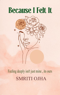 Because I Felt It - Feeling deeply isn't just mine its ours(Paperback, Smriti Ojha)