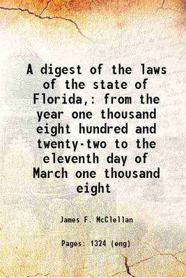 A digest of the laws of the state of Florida, from the year one thousand eight hundred and twenty-two to the eleventh day of March one thousand eight 1881 [Hardcover](Hardcover, James F. McClellan)