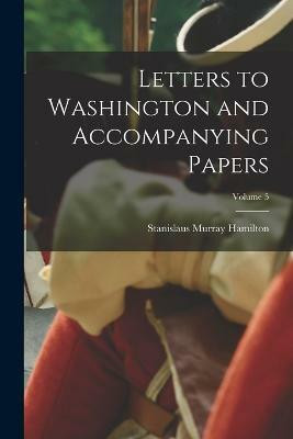 Letters to Washington and Accompanying Papers; Volume 5(English, Paperback, Hamilton Stanislaus Murray)