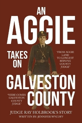 An Aggie Takes On Galveston County From Aggie Land to Longest Reigning County Judge—Here Comes Galveston County Judge(Paperback, Judge Ray Holbrook’s Story)