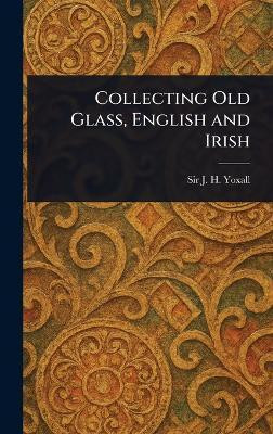 Collecting Old Glass, English and Irish(English, Hardcover, Yoxall J H (James Henry) Sir)