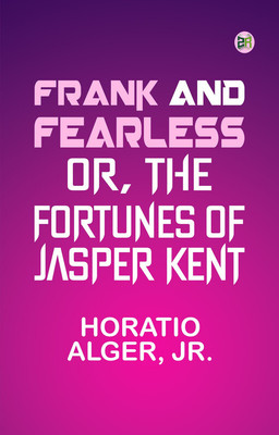 Frank and Fearless; or, The Fortunes of Jasper Kent(Paperback, Horatio Alger, Jr.)