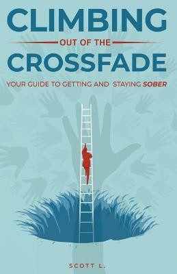 Climbing Out Of The Crossfade - Your Guide to Getting and Staying Sober(English, Paperback, L Scott)