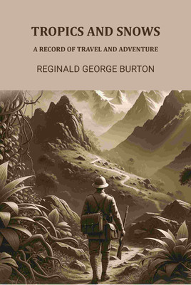 Tropics And Snows: A Record Of Travel And Adventure(Paperback, Reginald George Burton)