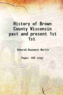 History of Brown County Wisconsin past and present Volume 1st 1913 [Hardcover](Hardcover, Deborah Beaumont Martin)
