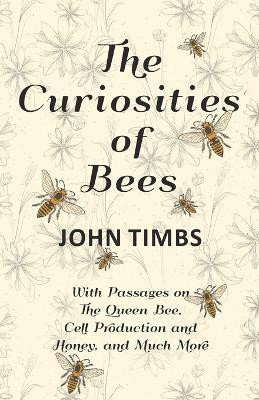 The Curiosities of Bees;With Passages on The Queen Bee, Cell Production and Honey, and Much More(English, Paperback, Timbs John)