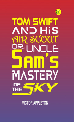 Tom Swift and His Air Scout; Or, Uncle Sam's Mastery of the Sky(Paperback, Victor Appleton)
