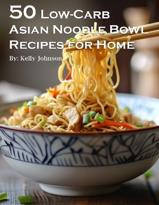 50 Low-Carb Asian Noodle Bowls Recipes for Home(English, Paperback, Johnson Kelly)