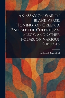 An Essay on War, in Blank Verse; Honington Green, a Ballad; the Culprit, an Elegy; and Other Poems, on Various Subjects(English, Paperback, Bloomfield Nathaniel)