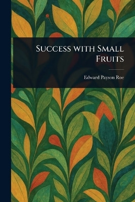 Success With Small Fruits(English, Paperback, Roe Edward Payson)