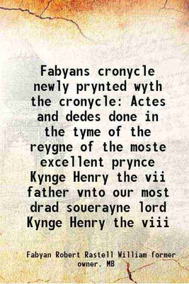 Fabyans cronycle newly prynted wyth the cronycle Actes and dedes done in the tyme of the reygne of the moste excellent prynce Kynge Henry the vii father vnto our most drad souerayne lord K [Hardcover](Hardcover, Fabyan Robert Rastell William former owner. MB)