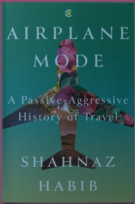 Airplane Mode: A Passive-Aggressive History of Travel(English, Hardcover, Habib Shahnaz)
