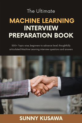 The Ultimate Machine Learning Interview Preparation Book  - 500+ Topic wise, beginners to advance level, thoughtfully articulated Machine Learning interview questions and answers.(English, Paperback, Sunny Kusawa)