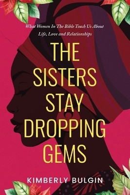 The Sisters Stay Dropping Gems! What Women In The Bible Teach Us About Life, Love And Relationships(English, Paperback, Bulgin Kimberly A)
