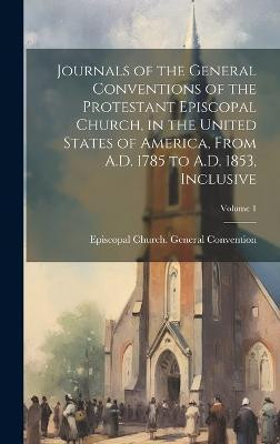 Journals of the General Conventions of the Protestant Episcopal Church, in the United States of America, From A.D. 1785 to A.D. 1853, Inclusive; Volume 1(English, Hardcover, unknown)