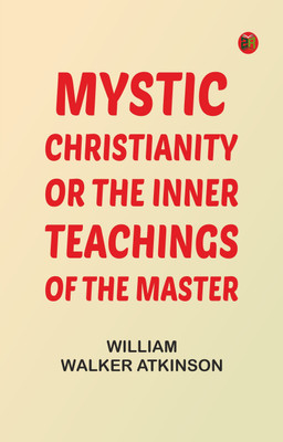 Mystic Christianity Or, The Inner Teachings of the Master(Paperback, William Walker Atkinson)