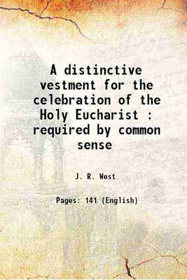 A distinctive vestment for the celebration of the Holy Eucharist : required by common sense 1872 [Hardcover](Hardcover, J. R. West)