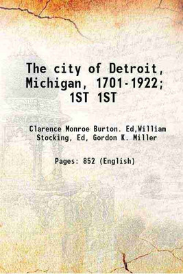 The city of Detroit, Michigan, 1701-1922; Volume 1ST 1922 [Hardcover](Hardcover, Clarence Monroe Burton. Ed,William Stocking, Ed, Gordon K. Miller)