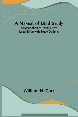 A Manual of Bird Study; A Description of Twenty-Five Local Birds with Study Options(English, Paperback, H Carr William)