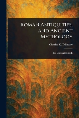 Roman Antiquities, and Ancient Mythology(English, Paperback, Dillaway Charles K (Charles Knapp))