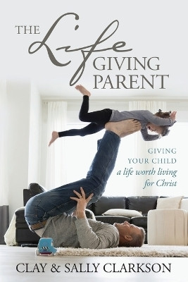 The Lifegiving Parent(English, Paperback, Clarkson Sally)