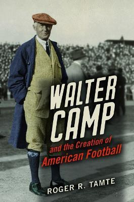 Walter Camp and the Creation of American Football(English, Hardcover, Tamte Roger R)