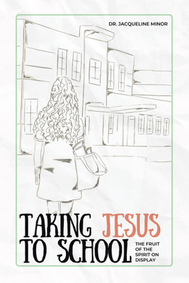 Taking Jesus to School The Fruit of the Spirit on Display(Hardcover, Dr. Jacqueline Minor)