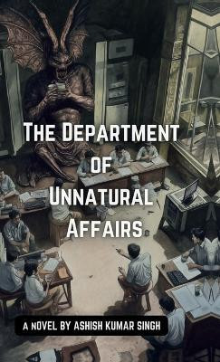 The Department of Unnatural Affairs(Hardcover, Ashish Kumar Singh)