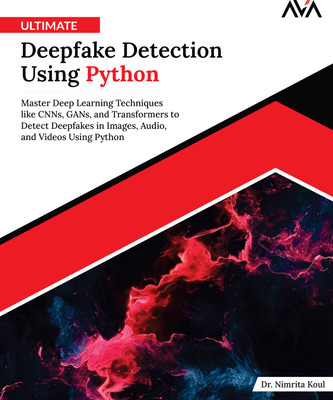 Ultimate Deepfake Detection Using Python: Master Deep Learning Techniques like CNNs, GANs, and Transformers to Detect Deepfakes in Images, Audio, and Videos Using Python(Paperback, Dr. Nimrita Koul)