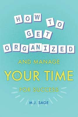 How To Get Organized And Manage Your Time For Success(English, Paperback, Sage M J)