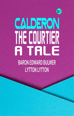 Calderon the Courtier, a Tale(Paperback, Baron Edward Bulwer Lytton Lytton)