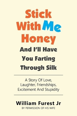 Stick With Me Honey And I’ll Have You Farting Through SilkA Story Of Love, Laughter, Friendships, Excitement And Stupidity(Paperback, William Furest Jr)