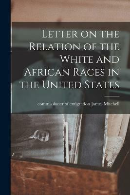 Letter on the Relation of the White and African Races in the United States(English, Paperback, James Commissioner of Emigration Mi)