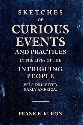 Sketches of Curious Events and Practices in the Lives of the Intriguing People Who Inhabited Early America(English, Paperback, Kuron Frank E)