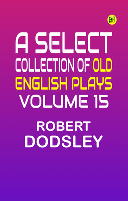 A Select Collection of Old English Plays, Volume 15(Paperback, Robert Dodsley)