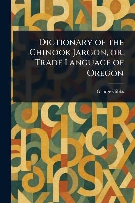 Dictionary of the Chinook Jargon, or, Trade Language of Oregon(English, Paperback, Gibbs George)
