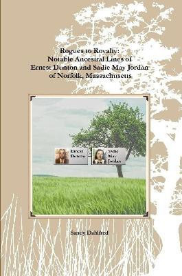 Rogues to Royalty: Notable Ancestral Lines of Ernest Dunton and Sadie May Jordan of Norfolk, Massachusetts(English, Paperback, Dahlfred Sandy)