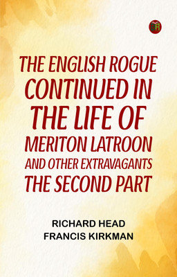 The English Rogue: Continued in the Life of Meriton Latroon, and Other Extravagants: The Second Part(Paperback, Richard Head, Francis Kirkman)