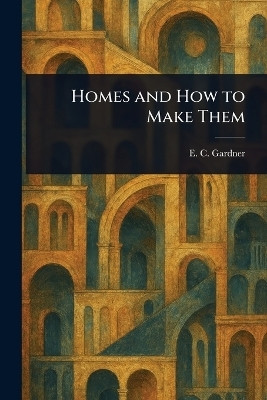 Homes and How to Make Them(English, Paperback, Gardner E C (Eugene Clarence))