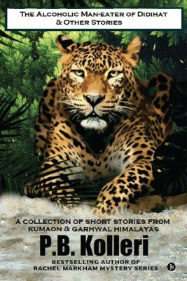 The Alcoholic Man-eater of Didihat & Other Stories  - A Collection of Short Stories from Kumaon & Garhwal Himalayas(English, Paperback, PB Kolleri)